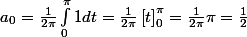 a_0 = \frac{1}{2\pi} \int_{0}^{\pi} 1 dt = \frac{1}{2\pi} \left[t\right]_{0}^{\pi} = \frac{1}{2\pi} \pi = \frac{1}{2}